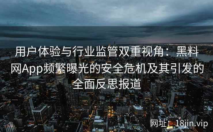 用户体验与行业监管双重视角：黑料网App频繁曝光的安全危机及其引发的全面反思报道