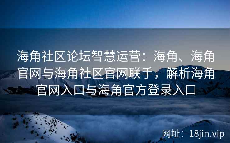 海角社区论坛智慧运营：海角、海角官网与海角社区官网联手，解析海角官网入口与海角官方登录入口
