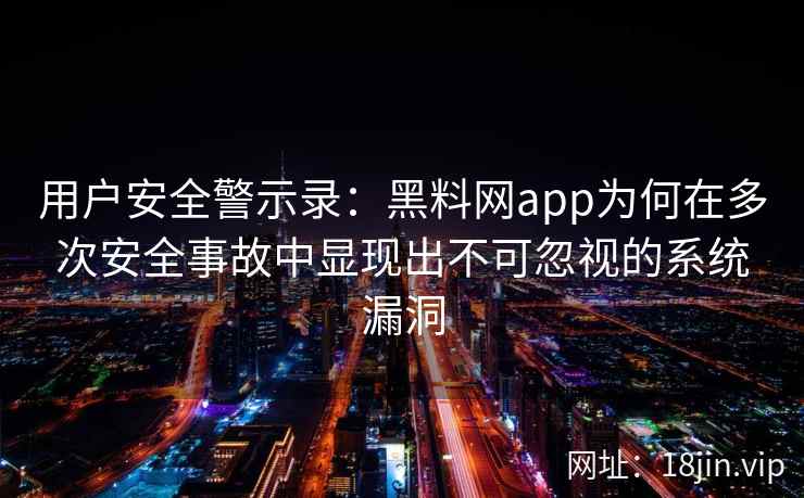 用户安全警示录:黑料网app为何在多次安全事故中显现出不可忽视的系统漏洞 用户安全警示录:黑料网app为何在多次安全事故中显现出不可忽视的系统漏洞